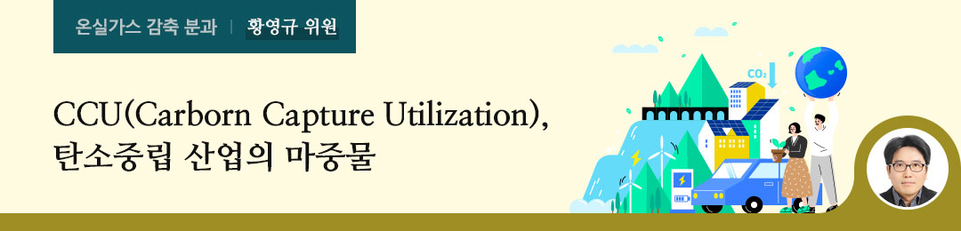 CCU(Carborn Capture Utilization), 탄소중립 산업의 마중물 - 황영규 위원