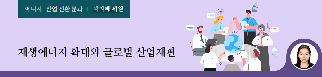 재생에너지 확대와 글로벌 산업재편 - 곽지혜 위원